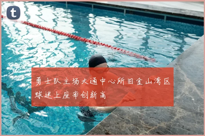 勇士队主场大通中心所旧金山湾区球迷上座率创新高