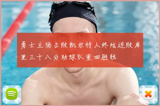 勇士主场击败凯尔特人终结连败库里三十八分助球队重回胜轨