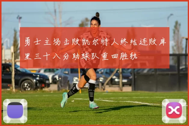 勇士主场击败凯尔特人终结连败库里三十八分助球队重回胜轨