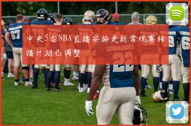 中央5台NBA直播安排更新常规赛转播计划已调整