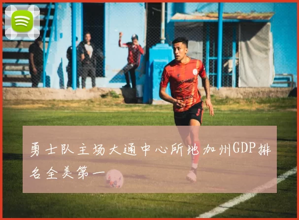 勇士队主场大通中心所地加州GDP排名全美第一