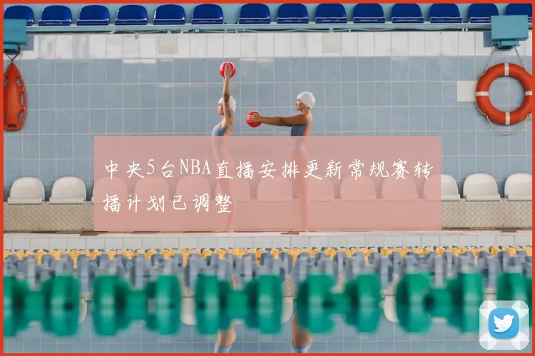 中央5台NBA直播安排更新常规赛转播计划已调整