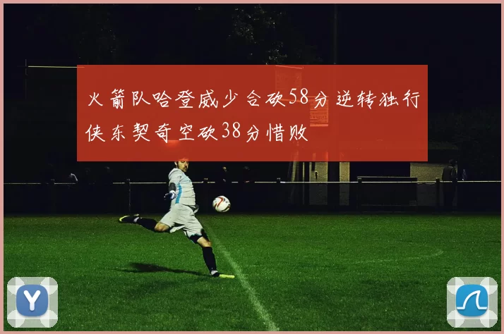 火箭队哈登威少合砍58分逆转独行侠东契奇空砍38分惜败