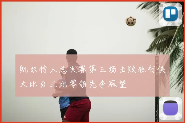 凯尔特人总决赛第三场击败独行侠大比分三比零领先夺冠望